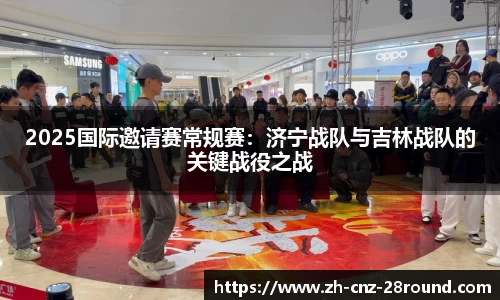 2025国际邀请赛常规赛：济宁战队与吉林战队的关键战役之战