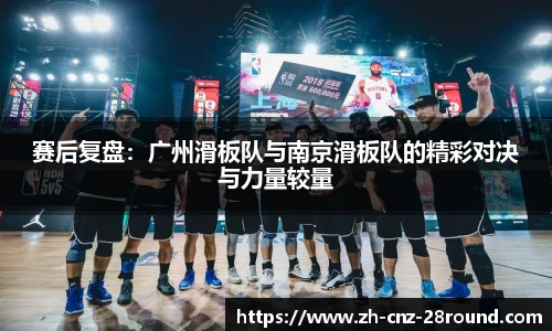 赛后复盘：广州滑板队与南京滑板队的精彩对决与力量较量